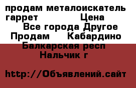 продам металоискатель гаррет evro ace › Цена ­ 20 000 - Все города Другое » Продам   . Кабардино-Балкарская респ.,Нальчик г.